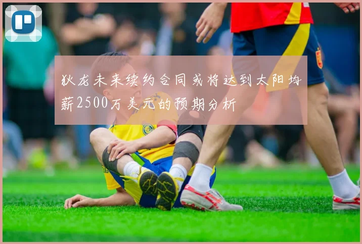 狄龙未来续约合同或将达到太阳均薪2500万美元的预期分析