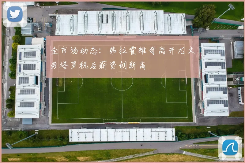 全市场动态：弗拉霍维奇离开尤文劳塔罗税后薪资创新高