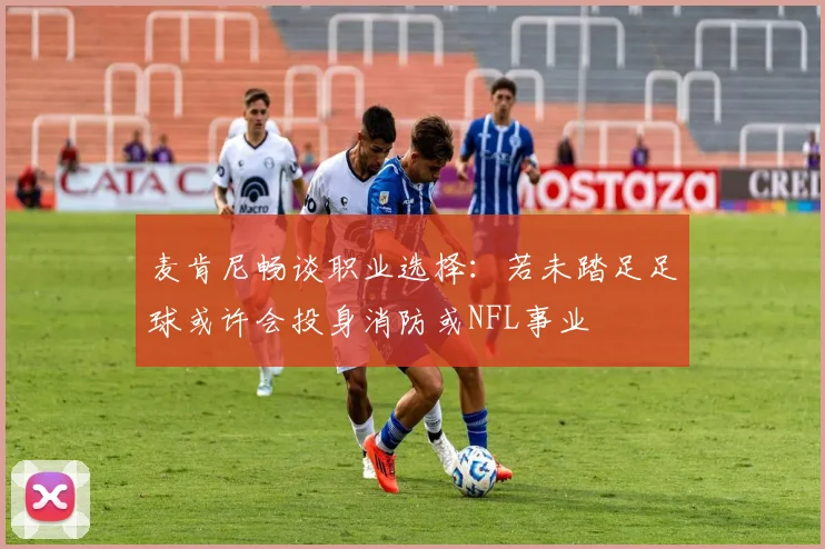 麦肯尼畅谈职业选择：若未踏足足球或许会投身消防或NFL事业