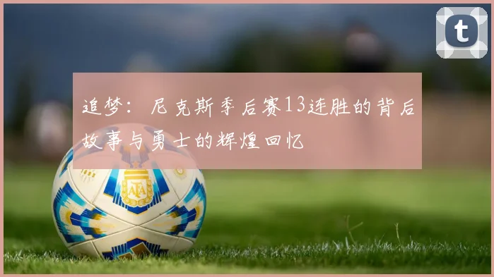 追梦：尼克斯季后赛13连胜的背后故事与勇士的辉煌回忆