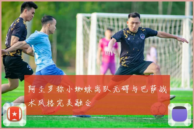 阿圭罗称小蜘蛛离队无碍与巴萨战术风格完美融合