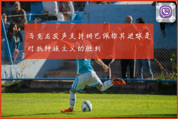 马克龙发声支持姆巴佩称其进球是对抗种族主义的胜利