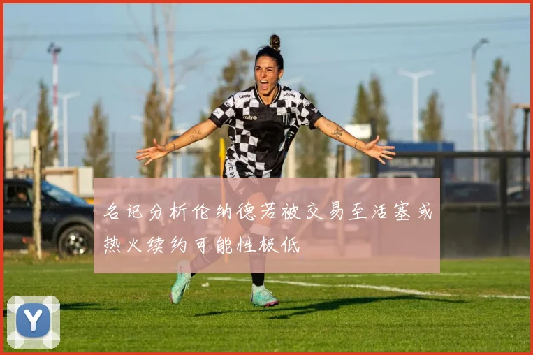 名记分析伦纳德若被交易至活塞或热火续约可能性极低