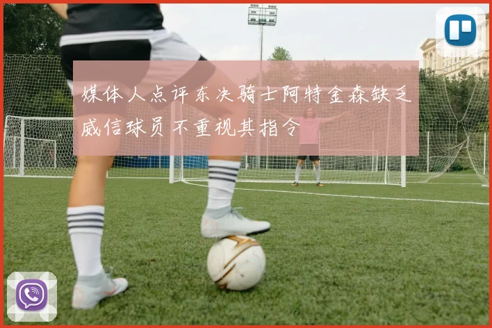 媒体人点评东决骑士阿特金森缺乏威信球员不重视其指令